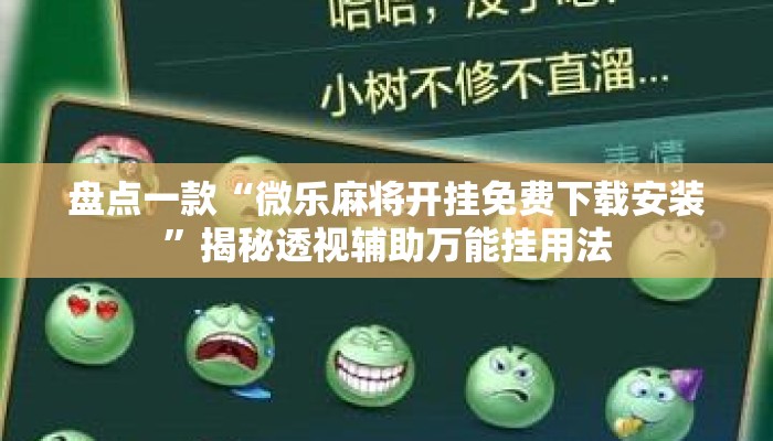 盘点一款“微乐麻将开挂免费下载安装”揭秘透视辅助万能挂用法