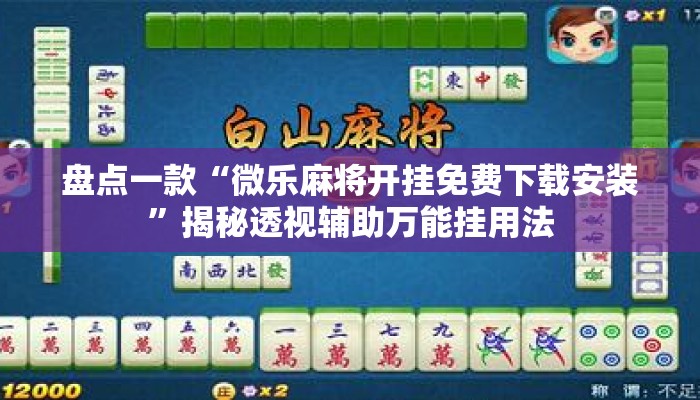 盘点一款“微乐麻将开挂免费下载安装”揭秘透视辅助万能挂用法