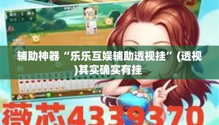 辅助神器“乐乐互娱辅助透视挂”(透视)其实确实有挂 
