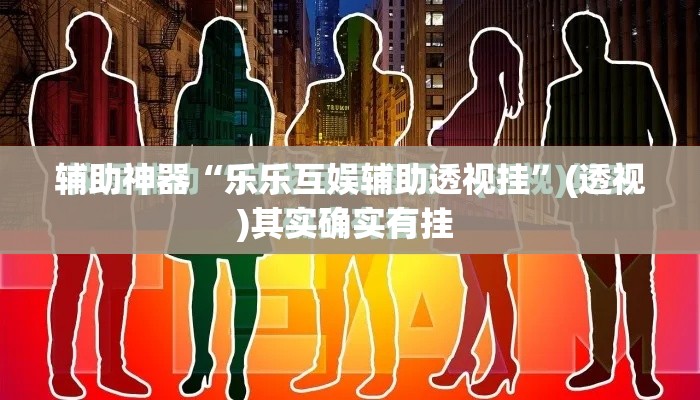 辅助神器“乐乐互娱辅助透视挂”(透视)其实确实有挂 