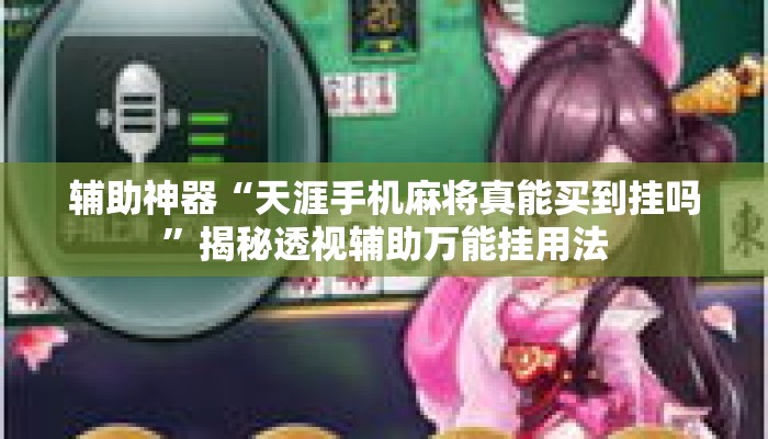 辅助神器“天涯手机麻将真能买到挂吗”揭秘透视辅助万能挂用法