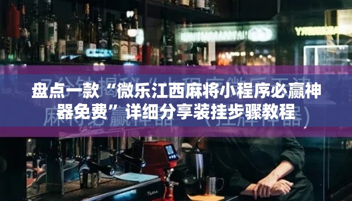 盘点一款“微乐江西麻将小程序必赢神器免费	”详细分享装挂步骤教程