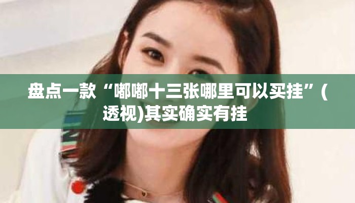 盘点一款“嘟嘟十三张哪里可以买挂	”(透视)其实确实有挂 