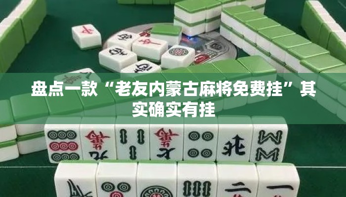 盘点一款“老友内蒙古麻将免费挂	”其实确实有挂