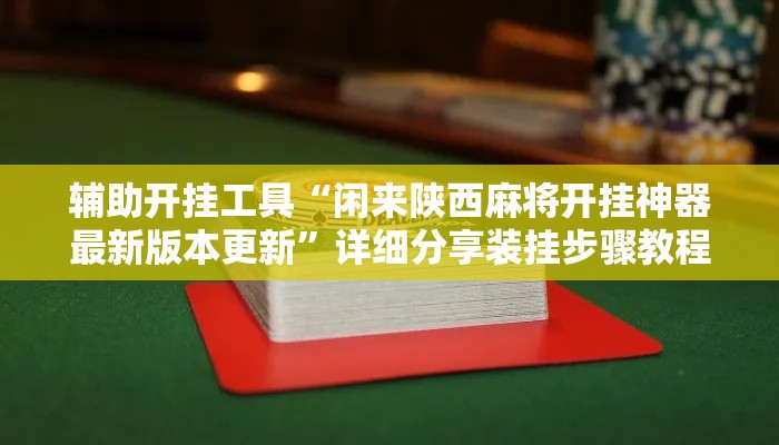 辅助开挂工具“闲来陕西麻将开挂神器最新版本更新”详细分享装挂步骤教程