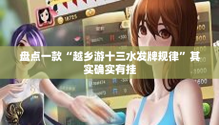 盘点一款“越乡游十三水发牌规律	”其实确实有挂