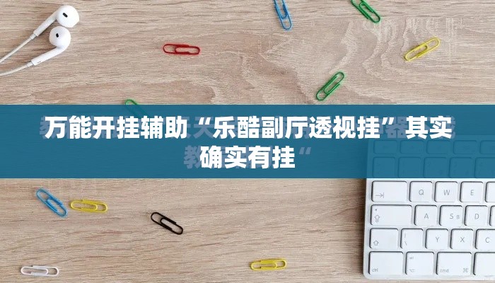 万能开挂辅助“乐酷副厅透视挂”其实确实有挂