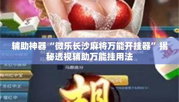 辅助神器“微乐长沙麻将万能开挂器	”揭秘透视辅助万能挂用法