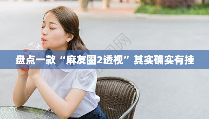 盘点一款“麻友圈2透视”其实确实有挂