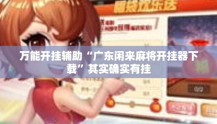万能开挂辅助“广东闲来麻将开挂器下载	”其实确实有挂
