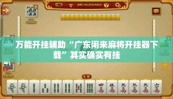 万能开挂辅助“广东闲来麻将开挂器下载”其实确实有挂