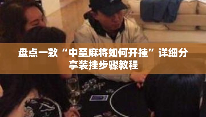 盘点一款“中至麻将如何开挂	”详细分享装挂步骤教程