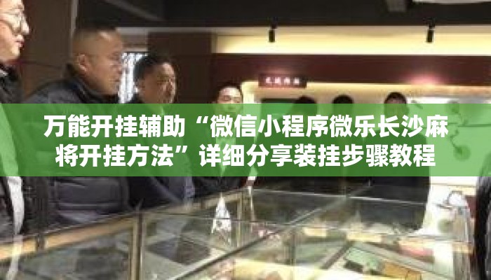 万能开挂辅助“微信小程序微乐长沙麻将开挂方法”详细分享装挂步骤教程