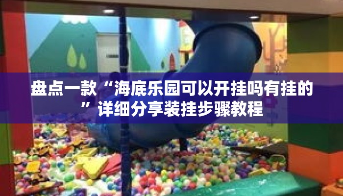 盘点一款“海底乐园可以开挂吗有挂的”详细分享装挂步骤教程