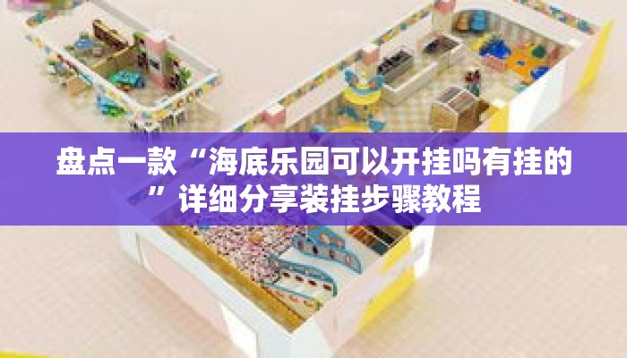 盘点一款“海底乐园可以开挂吗有挂的	”详细分享装挂步骤教程