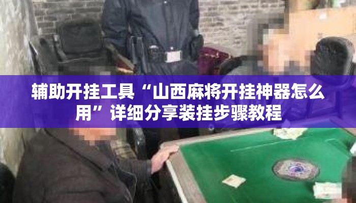 辅助开挂工具“山西麻将开挂神器怎么用”详细分享装挂步骤教程