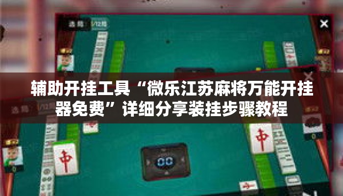 辅助开挂工具“微乐江苏麻将万能开挂器免费”详细分享装挂步骤教程