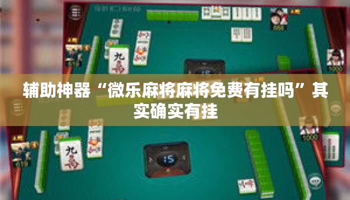 辅助神器“微乐麻将麻将免费有挂吗	”其实确实有挂