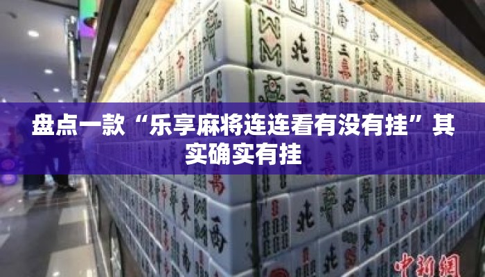 盘点一款“乐享麻将连连看有没有挂”其实确实有挂