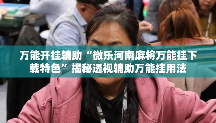 万能开挂辅助“微乐河南麻将万能挂下载特色”揭秘透视辅助万能挂用法