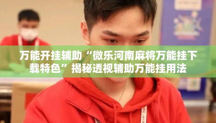 万能开挂辅助“微乐河南麻将万能挂下载特色	”揭秘透视辅助万能挂用法