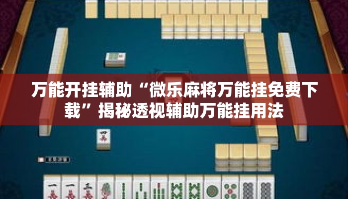 万能开挂辅助“微乐麻将万能挂免费下载	”揭秘透视辅助万能挂用法