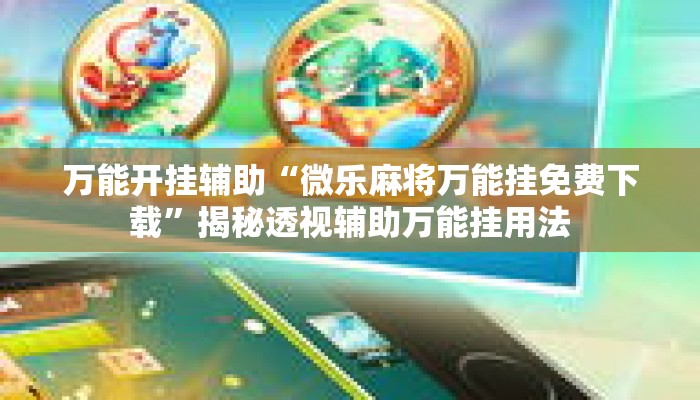 万能开挂辅助“微乐麻将万能挂免费下载”揭秘透视辅助万能挂用法