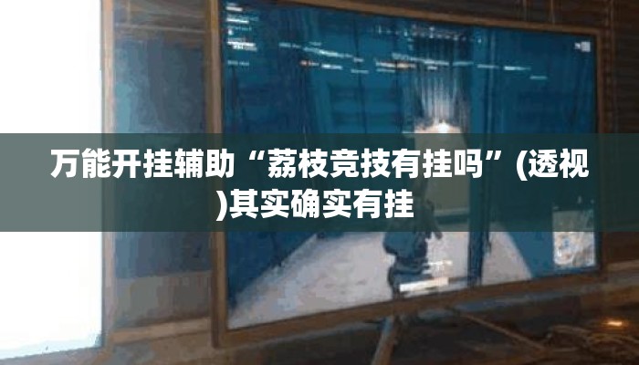 万能开挂辅助“荔枝竞技有挂吗	”(透视)其实确实有挂 