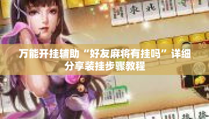 万能开挂辅助“好友麻将有挂吗	”详细分享装挂步骤教程