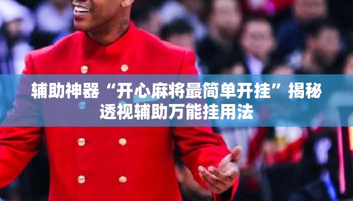 辅助神器“开心麻将最简单开挂”揭秘透视辅助万能挂用法
