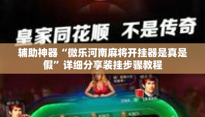 辅助神器“微乐河南麻将开挂器是真是假	”详细分享装挂步骤教程