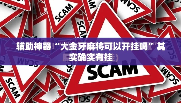 辅助神器“大金牙麻将可以开挂吗	”其实确实有挂