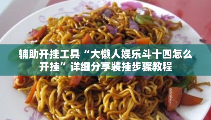 辅助开挂工具“大懒人娱乐斗十四怎么开挂	”详细分享装挂步骤教程