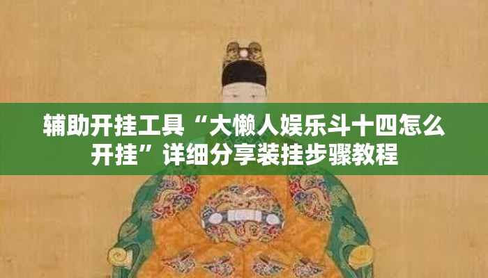 辅助开挂工具“大懒人娱乐斗十四怎么开挂”详细分享装挂步骤教程