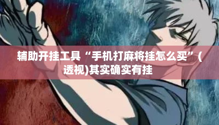 辅助开挂工具“手机打麻将挂怎么买”(透视)其实确实有挂 