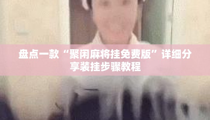 盘点一款“聚闲麻将挂免费版	”详细分享装挂步骤教程