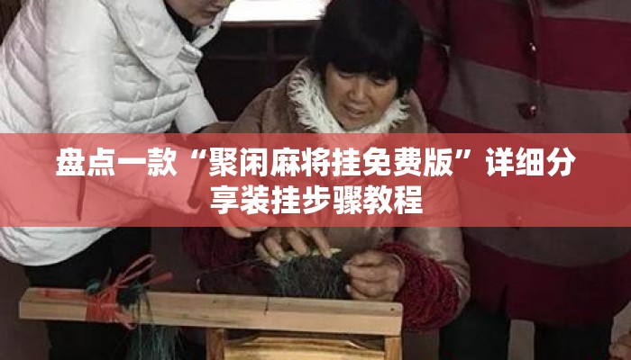 盘点一款“聚闲麻将挂免费版”详细分享装挂步骤教程
