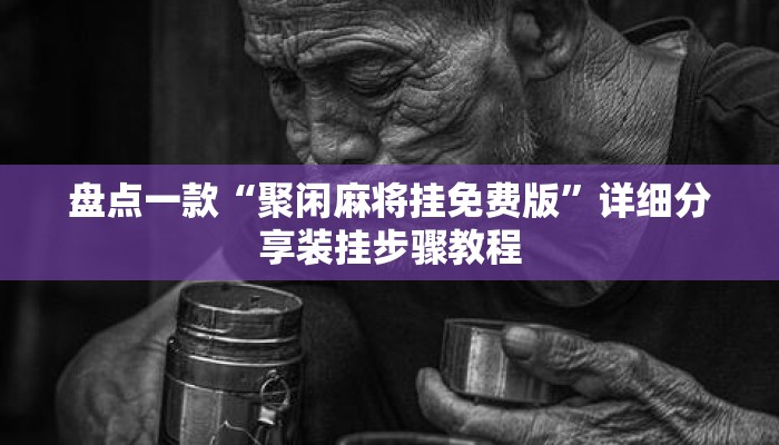 盘点一款“聚闲麻将挂免费版”详细分享装挂步骤教程