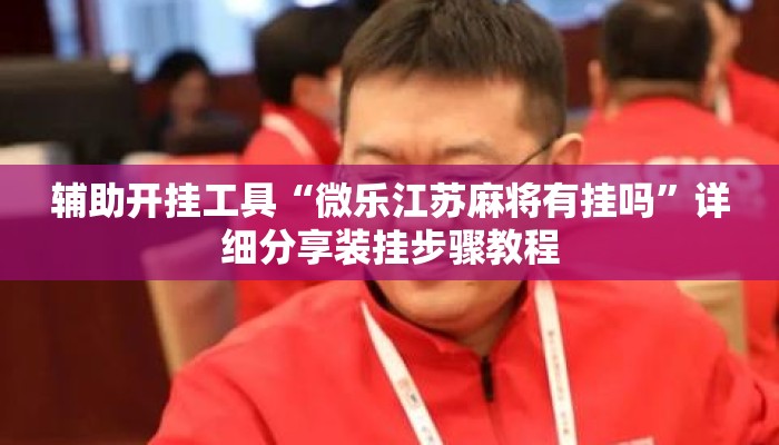 辅助开挂工具“微乐江苏麻将有挂吗”详细分享装挂步骤教程