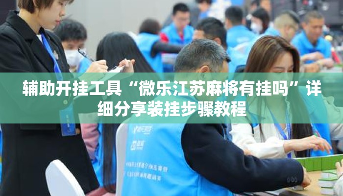 辅助开挂工具“微乐江苏麻将有挂吗	”详细分享装挂步骤教程