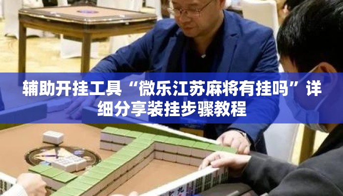 辅助开挂工具“微乐江苏麻将有挂吗	”详细分享装挂步骤教程