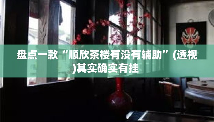 盘点一款“顺欣茶楼有没有辅助	”(透视)其实确实有挂 