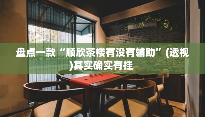 盘点一款“顺欣茶楼有没有辅助”(透视)其实确实有挂 