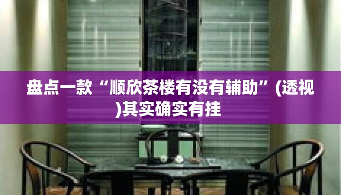 盘点一款“顺欣茶楼有没有辅助”(透视)其实确实有挂 