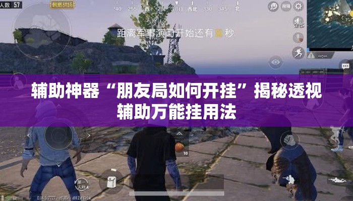 辅助神器“朋友局如何开挂”揭秘透视辅助万能挂用法