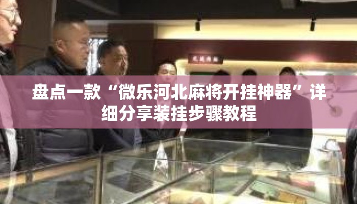 盘点一款“微乐河北麻将开挂神器”详细分享装挂步骤教程