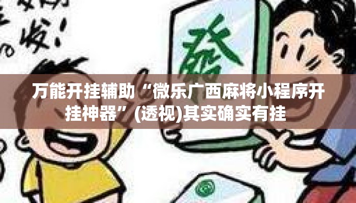 万能开挂辅助“微乐广西麻将小程序开挂神器”(透视)其实确实有挂 