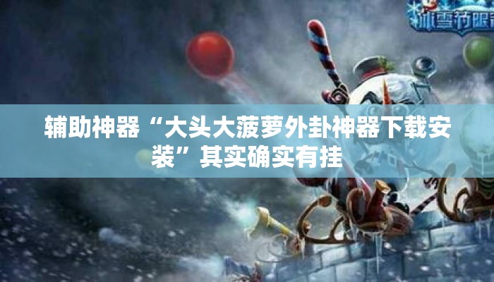 辅助神器“大头大菠萝外卦神器下载安装”其实确实有挂