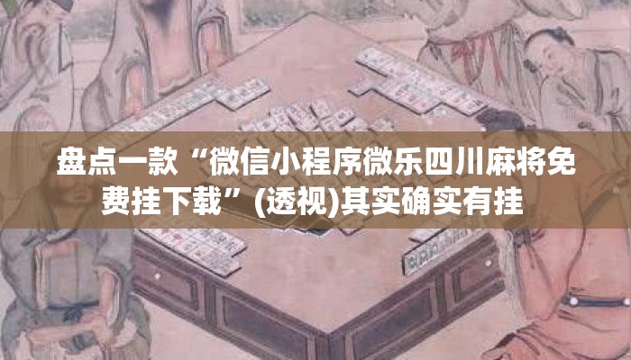 盘点一款“微信小程序微乐四川麻将免费挂下载	”(透视)其实确实有挂 