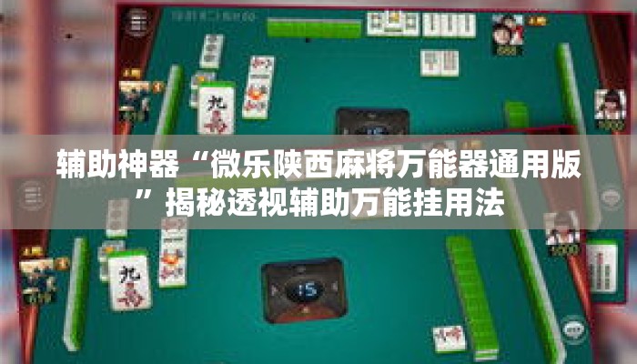 辅助神器“微乐陕西麻将万能器通用版”揭秘透视辅助万能挂用法
